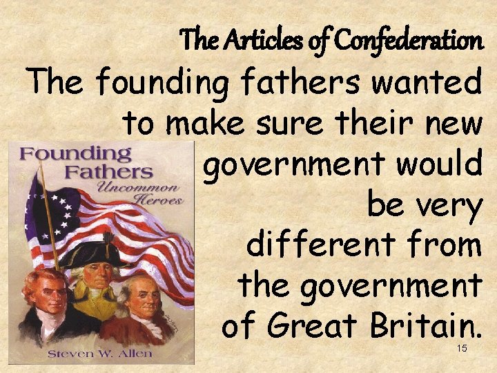 The Articles of Confederation The founding fathers wanted to make sure their new government