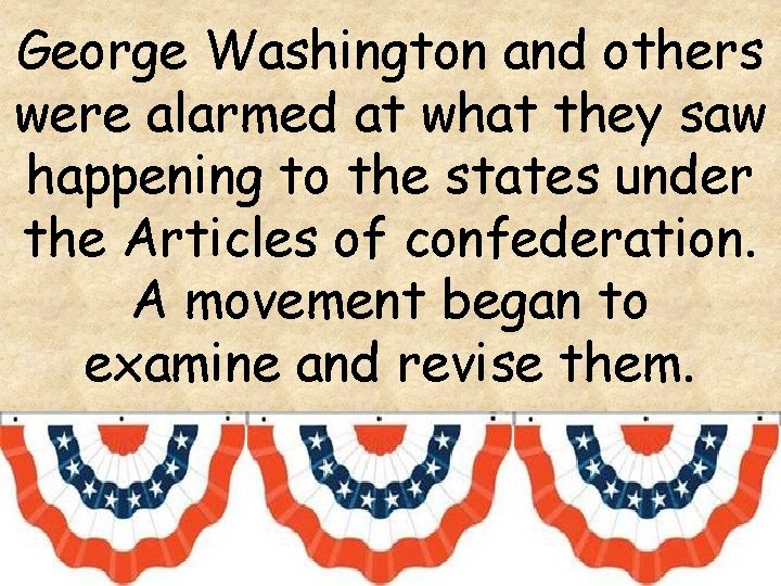 George Washington and others were alarmed at what they saw happening to the states