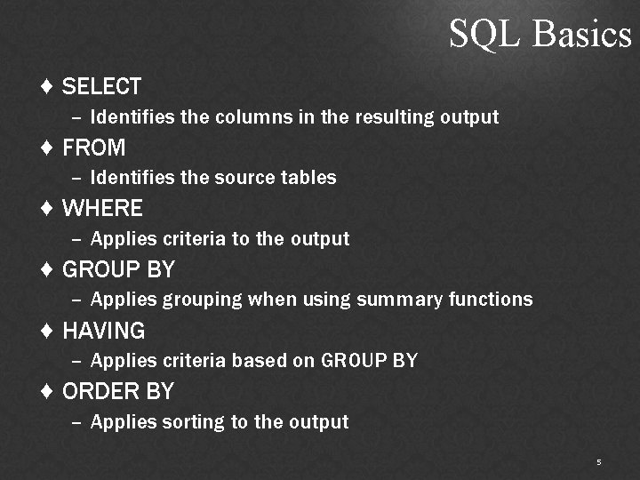 SQL Basics ♦ SELECT – Identifies the columns in the resulting output ♦ FROM