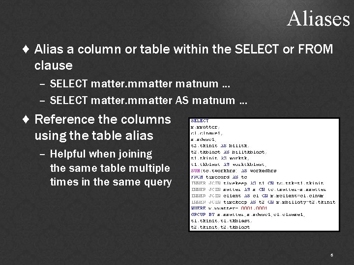 Aliases ♦ Alias a column or table within the SELECT or FROM clause –