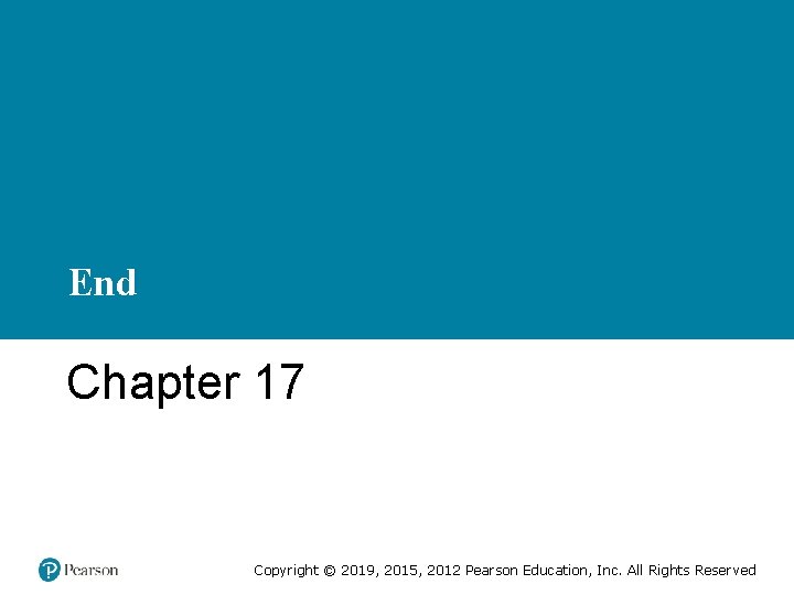 End Chapter 17 Copyright © 2019, 2015, 2012 Pearson Education, Inc. All Rights Reserved End Chapter 17 Copyright © 2019, 2015, 2012 Pearson Education, Inc. All Rights Reserved