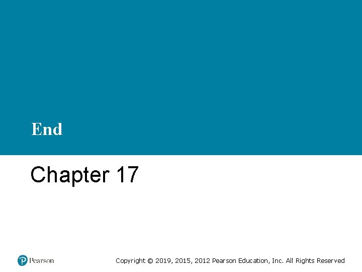 End Chapter 17 Copyright © 2019, 2015, 2012 Pearson Education, Inc. All Rights Reserved