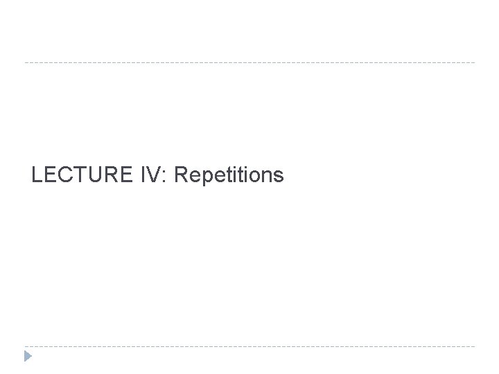 LECTURE IV: Repetitions 