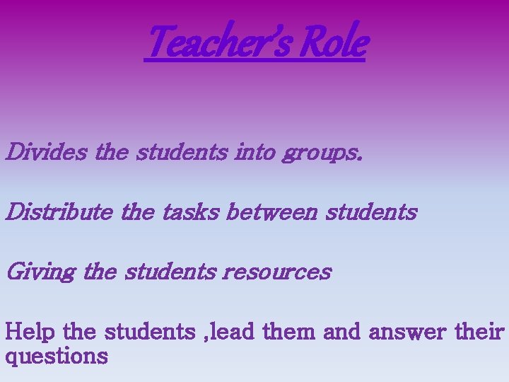 Teacher’s Role Divides the students into groups. Distribute the tasks between students Giving the