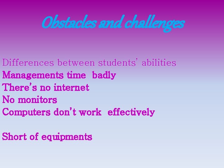 Obstacles and challenges Differences between students’ abilities Managements time badly There’s no internet No