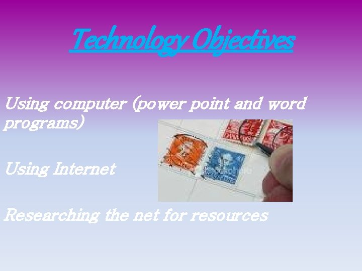 Technology Objectives Using computer (power point and word programs) Using Internet Researching the net