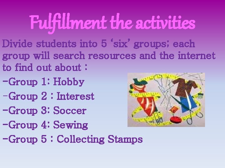 Fulfillment the activities Divide students into 5 ‘six’ groups; each group will search resources