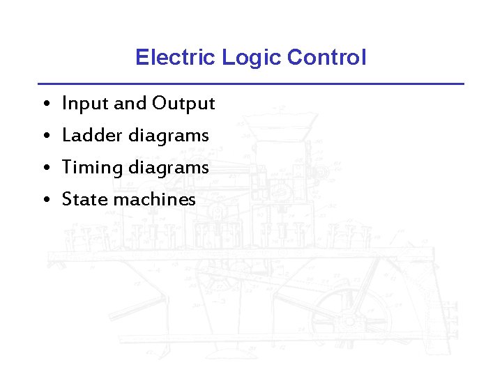 Electric Logic Control • • Input and Output Ladder diagrams Timing diagrams State machines