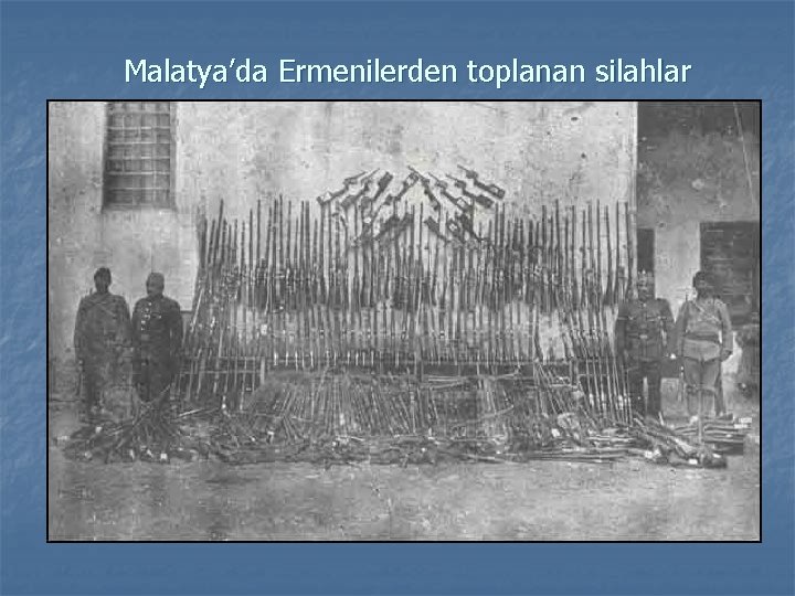 Malatya’da Ermenilerden toplanan silahlar n 