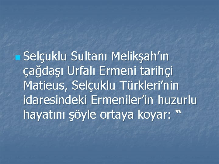 n Selçuklu Sultanı Melikşah’ın çağdaşı Urfalı Ermeni tarihçi Matieus, Selçuklu Türkleri’nin idaresindeki Ermeniler’in huzurlu