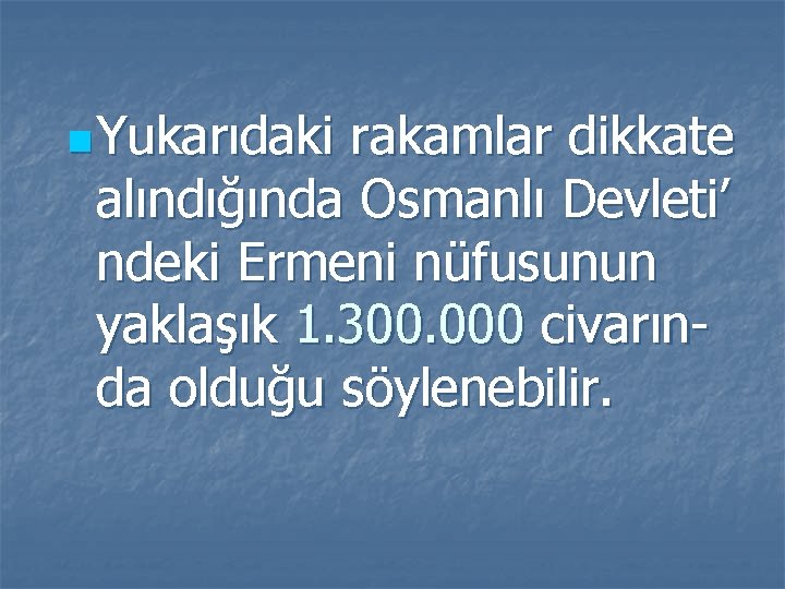 n Yukarıdaki rakamlar dikkate alındığında Osmanlı Devleti’ ndeki Ermeni nüfusunun yaklaşık 1. 300. 000