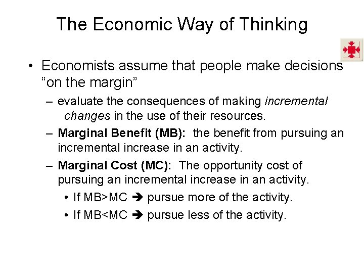 The Economic Way of Thinking • Economists assume that people make decisions “on the