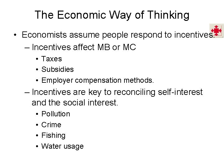 The Economic Way of Thinking • Economists assume people respond to incentives. – Incentives