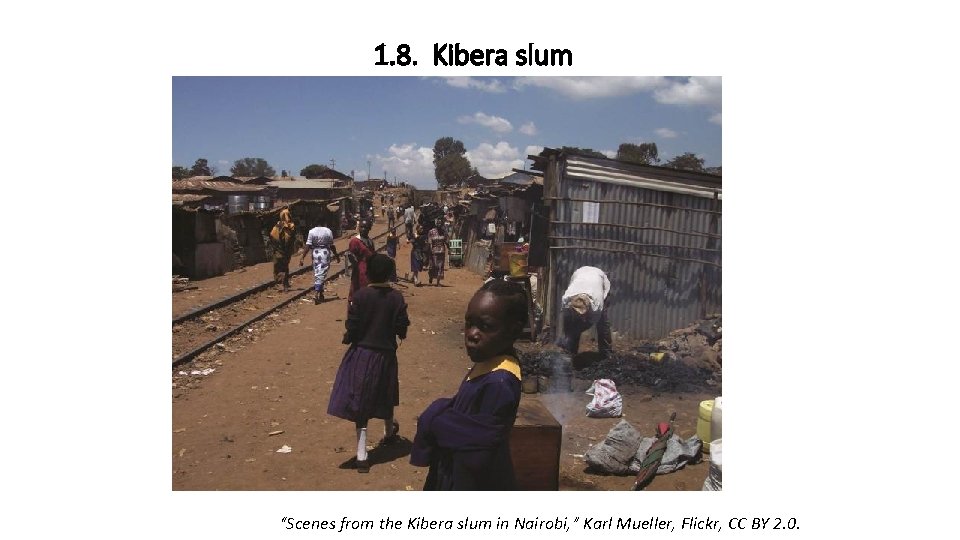 1. 8. Kibera slum “Scenes from the Kibera slum in Nairobi, ” Karl Mueller,