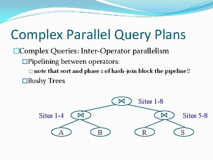 Complex Parallel Query Plans �Complex Queries: Inter-Operator parallelism �Pipelining between operators: � note that Complex Parallel Query Plans �Complex Queries: Inter-Operator parallelism �Pipelining between operators: � note that