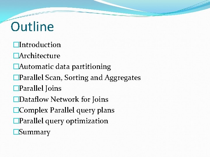 Outline �Introduction �Architecture �Automatic data partitioning �Parallel Scan, Sorting and Aggregates �Parallel Joins �Dataflow Outline �Introduction �Architecture �Automatic data partitioning �Parallel Scan, Sorting and Aggregates �Parallel Joins �Dataflow