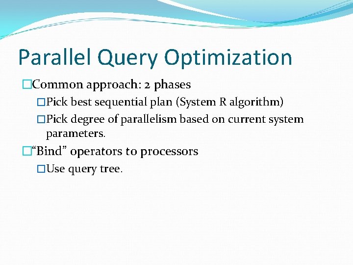 Parallel Query Optimization �Common approach: 2 phases �Pick best sequential plan (System R algorithm) Parallel Query Optimization �Common approach: 2 phases �Pick best sequential plan (System R algorithm)