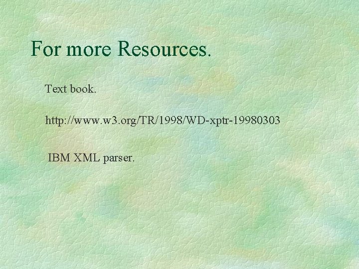 For more Resources. Text book. http: //www. w 3. org/TR/1998/WD-xptr-19980303 IBM XML parser. 