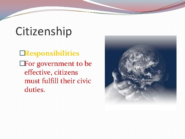 Citizenship �Responsibilities �For government to be effective, citizens must fulfill their civic duties. 