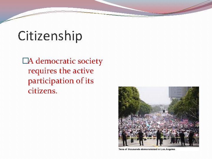 Citizenship �A democratic society requires the active participation of its citizens. 