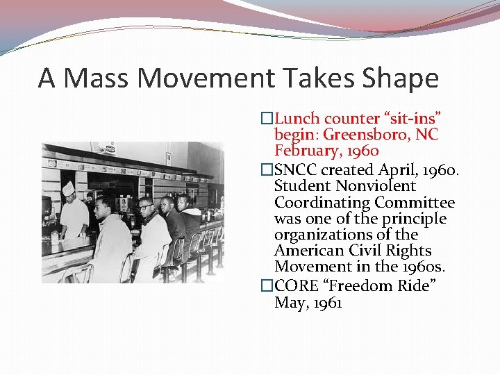 A Mass Movement Takes Shape �Lunch counter “sit-ins” begin: Greensboro, NC February, 1960 �SNCC