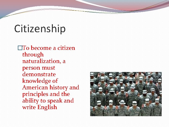 Citizenship �To become a citizen through naturalization, a person must demonstrate knowledge of American