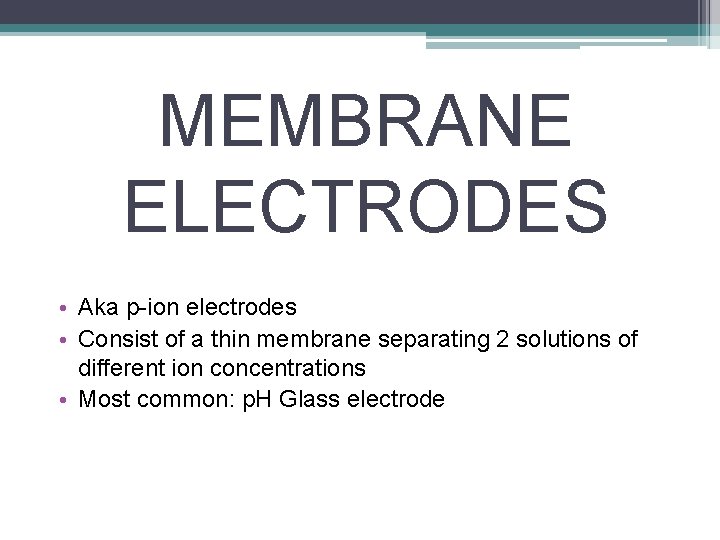 MEMBRANE ELECTRODES • Aka p-ion electrodes • Consist of a thin membrane separating 2