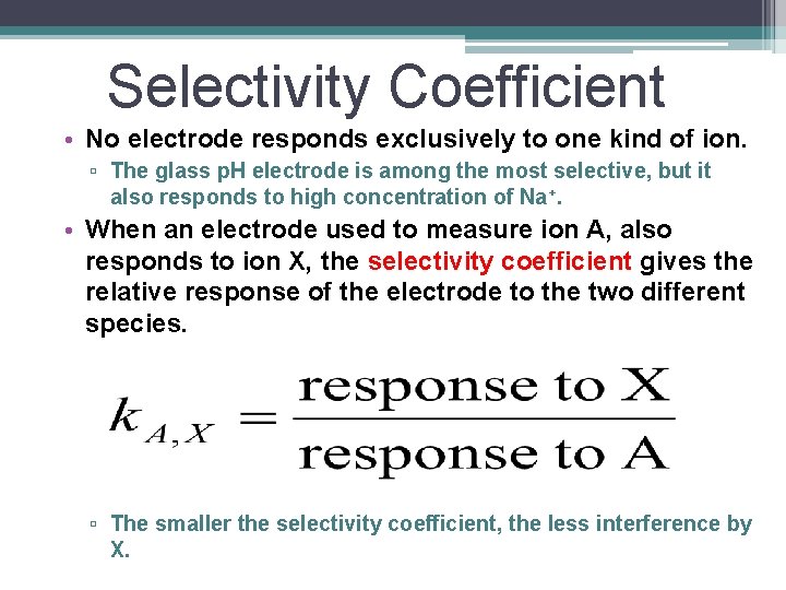 Selectivity Coefficient • No electrode responds exclusively to one kind of ion. ▫ The