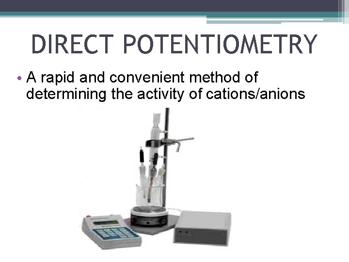 DIRECT POTENTIOMETRY • A rapid and convenient method of determining the activity of cations/anions