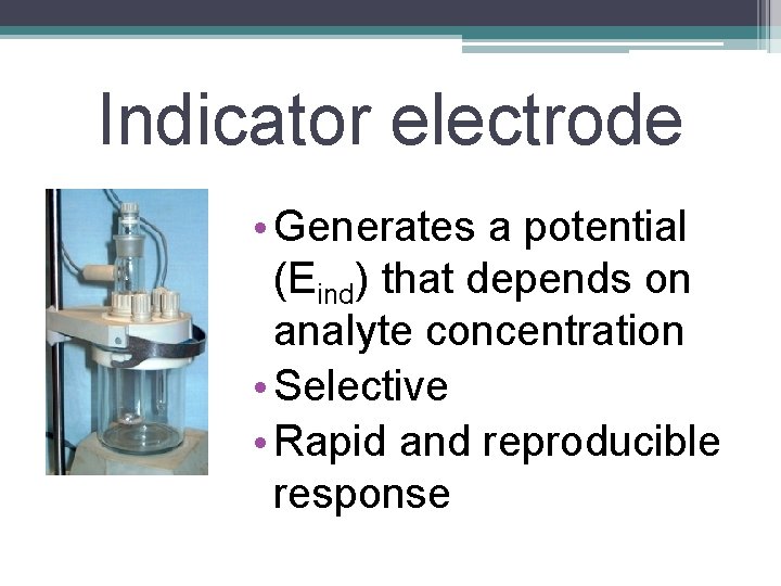 Indicator electrode • Generates a potential (Eind) that depends on analyte concentration • Selective