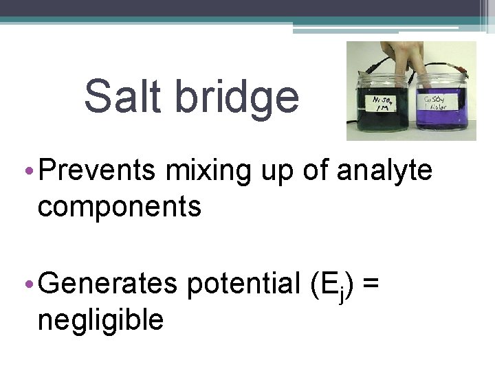 Salt bridge • Prevents mixing up of analyte components • Generates potential (Ej) =