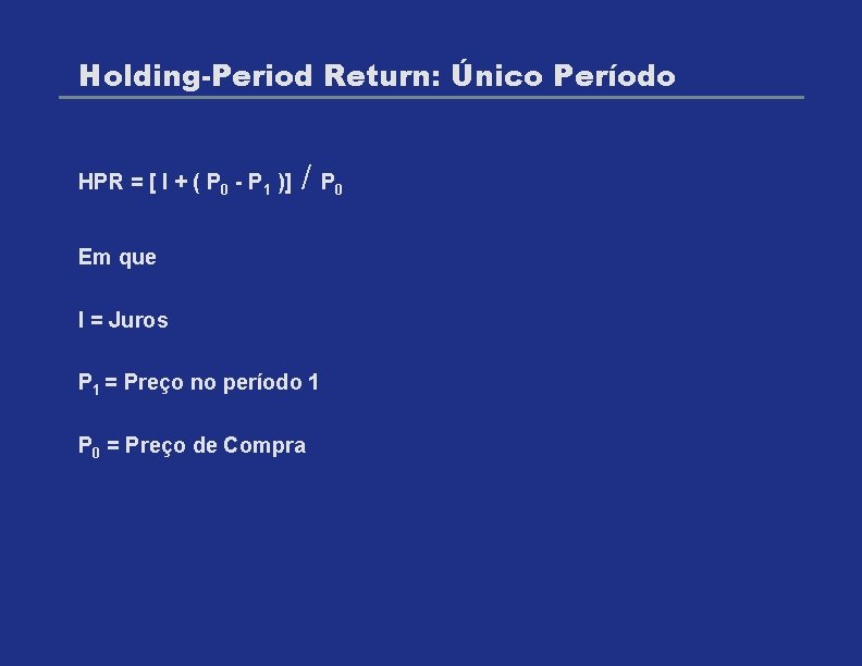 Holding-Period Return: Único Período HPR = [ I + ( P 0 - P