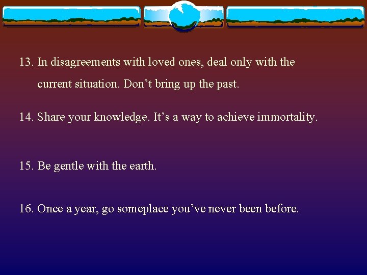 13. In disagreements with loved ones, deal only with the current situation. Don’t bring