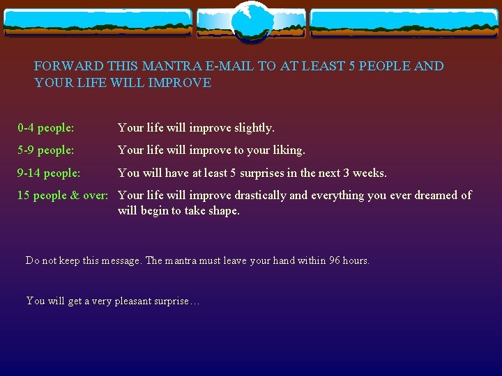 FORWARD THIS MANTRA E-MAIL TO AT LEAST 5 PEOPLE AND YOUR LIFE WILL IMPROVE