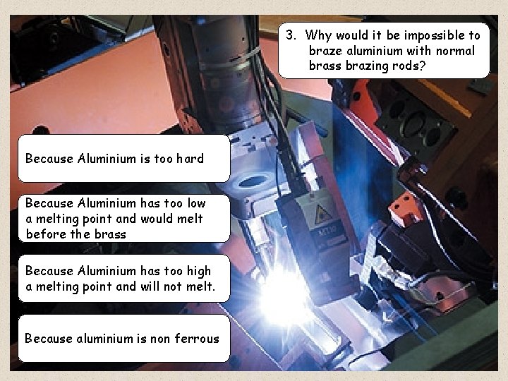 3. Why would it be impossible to braze aluminium with normal brass brazing rods?