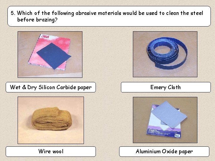 5. Which of the following abrasive materials would be used to clean the steel