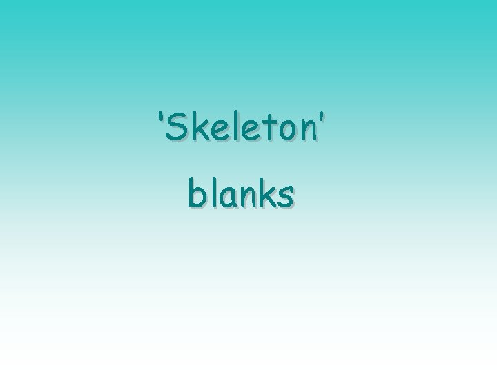 ‘Skeleton’ blanks 