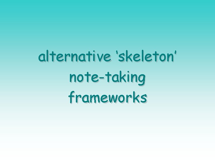 alternative ‘skeleton’ note-taking frameworks 