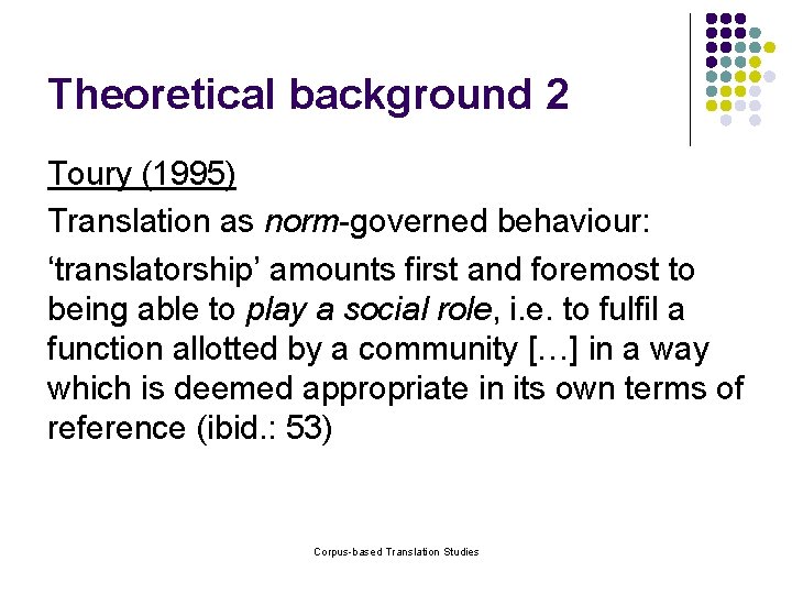 Theoretical background 2 Toury (1995) Translation as norm-governed behaviour: ‘translatorship’ amounts first and foremost