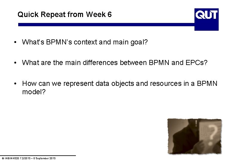 Quick Repeat from Week 6 • What’s BPMN’s context and main goal? • What