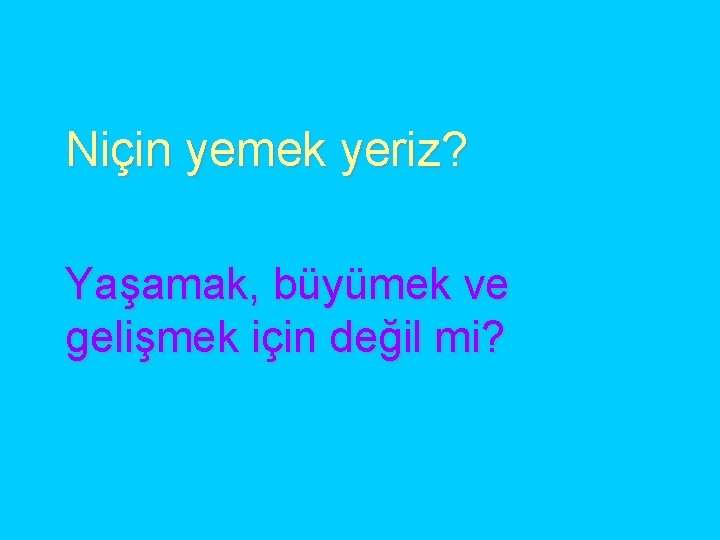 Niçin yemek yeriz? Yaşamak, büyümek ve gelişmek için değil mi? 