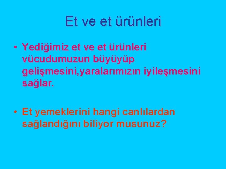 Et ve et ürünleri • Yediğimiz et ve et ürünleri vücudumuzun büyüyüp gelişmesini, yaralarımızın