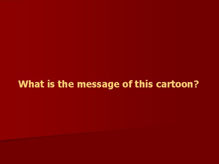 What is the message of this cartoon? What is the message of this cartoon?