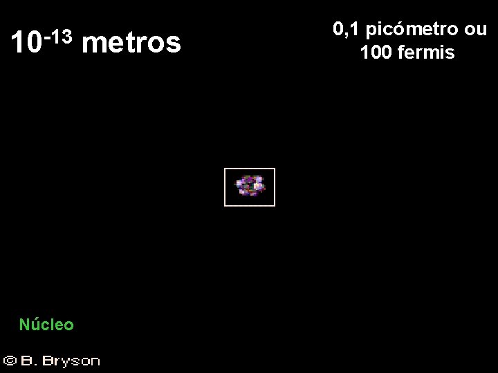 -13 10 Núcleo metros 0, 1 picómetro ou 100 fermis 