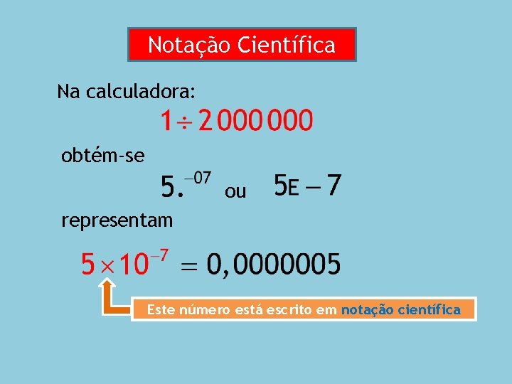 Notação Científica Na calculadora: obtém-se ou representam Este número está escrito em notação científica