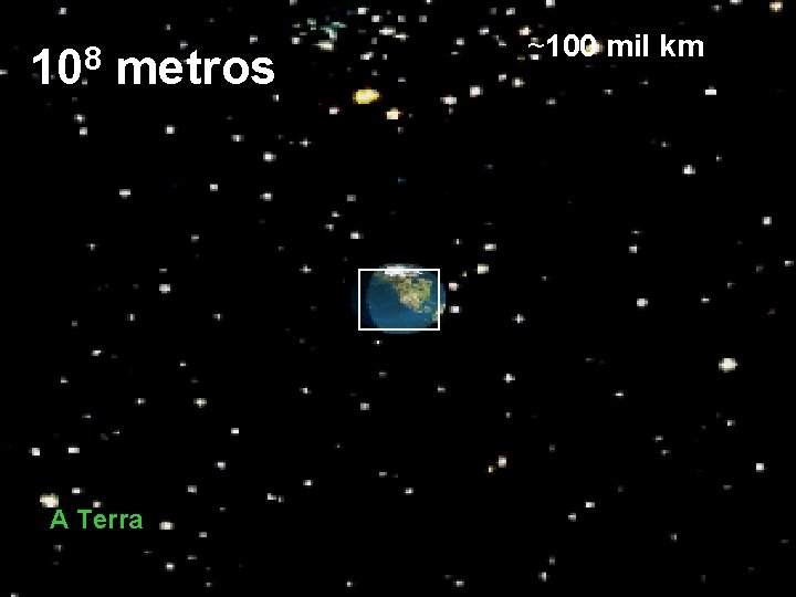 8 10 metros A Terra ~100 mil km 