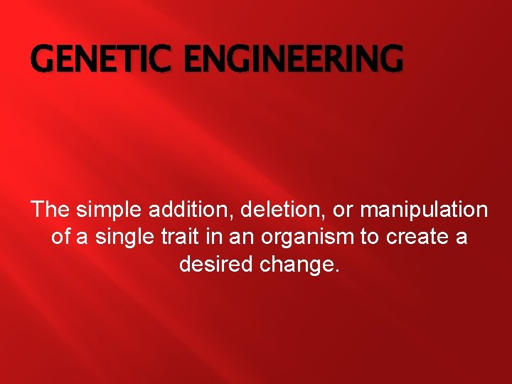 GENETIC ENGINEERING The simple addition, deletion, or manipulation of a single trait in an