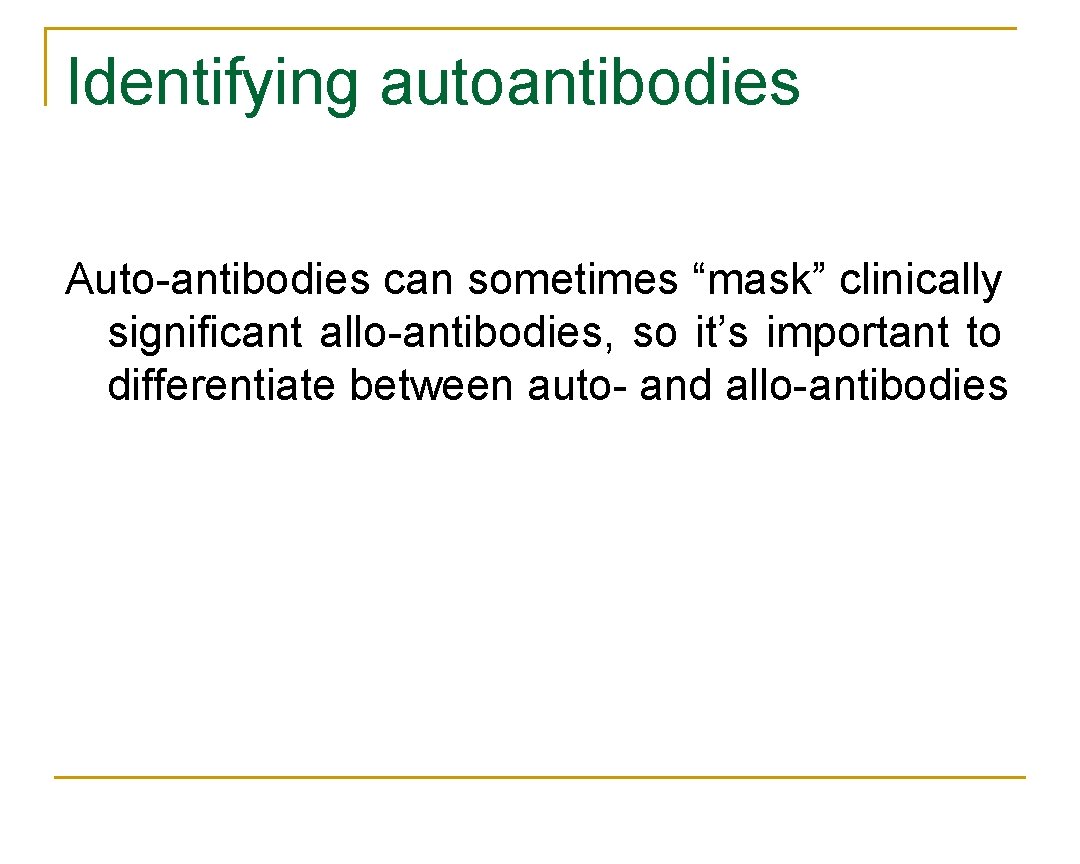 Identifying autoantibodies Auto antibodies can sometimes “mask” clinically significant allo antibodies, so it’s important