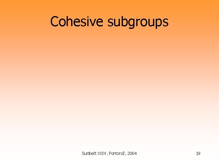 Cohesive subgroups Sunbelt XXIV, Portorož, 2004 19 