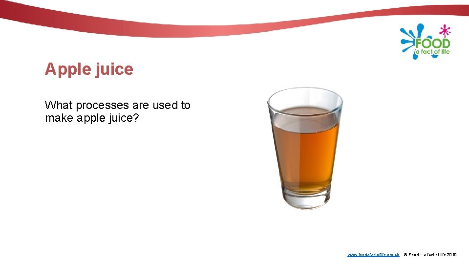 Apple juice What processes are used to make apple juice? www. foodafactoflife. org. uk